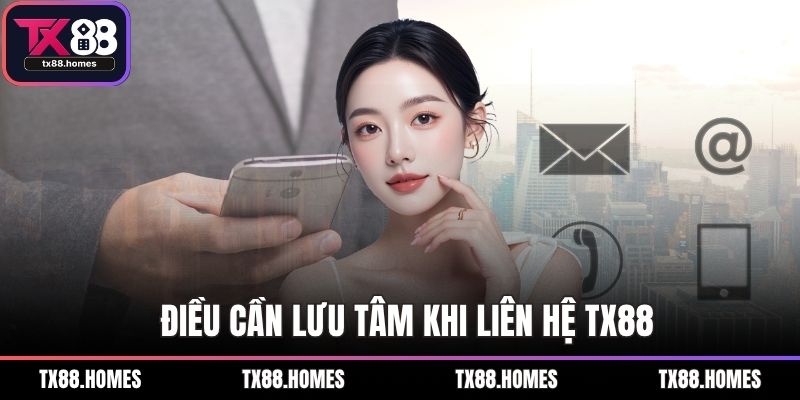 Điều cần lưu tâm khi liên hệ TX88