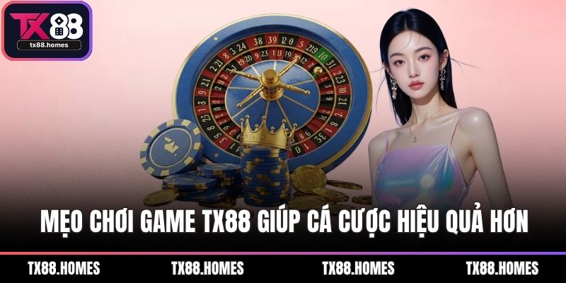 Mẹo chơi game TX88 giúp cá cược hiệu quả hơn