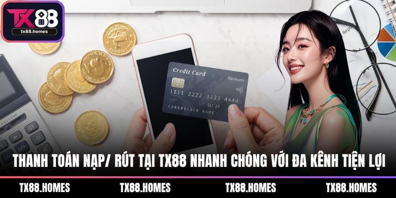 Thanh toán nạp/ rút tại TX88 nhanh chóng với đa kênh tiện lợi