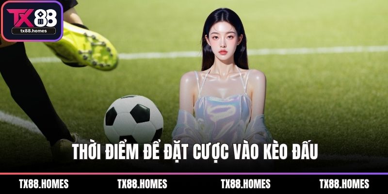 Thời điểm để đặt cược vào kèo đấu
